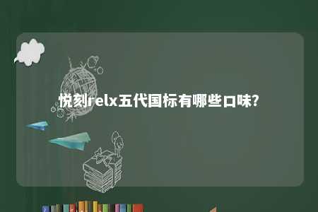 悦刻relx五代国标有哪些口味
？ 